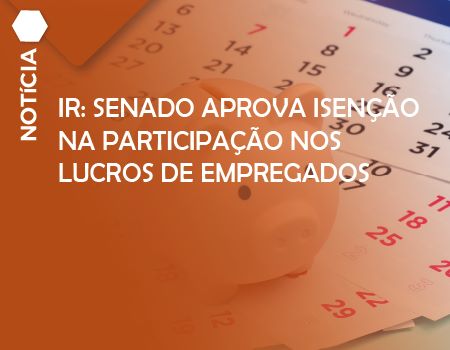 IR: Senado aprova isenção na participação nos lucros de empregados